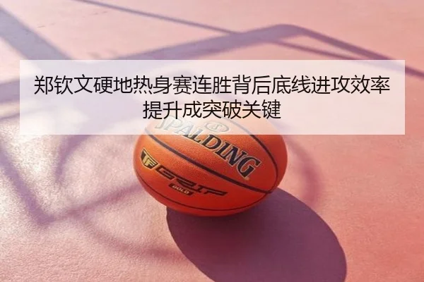 郑钦文硬地热身赛连胜背后底线进攻效率提升成突破关键